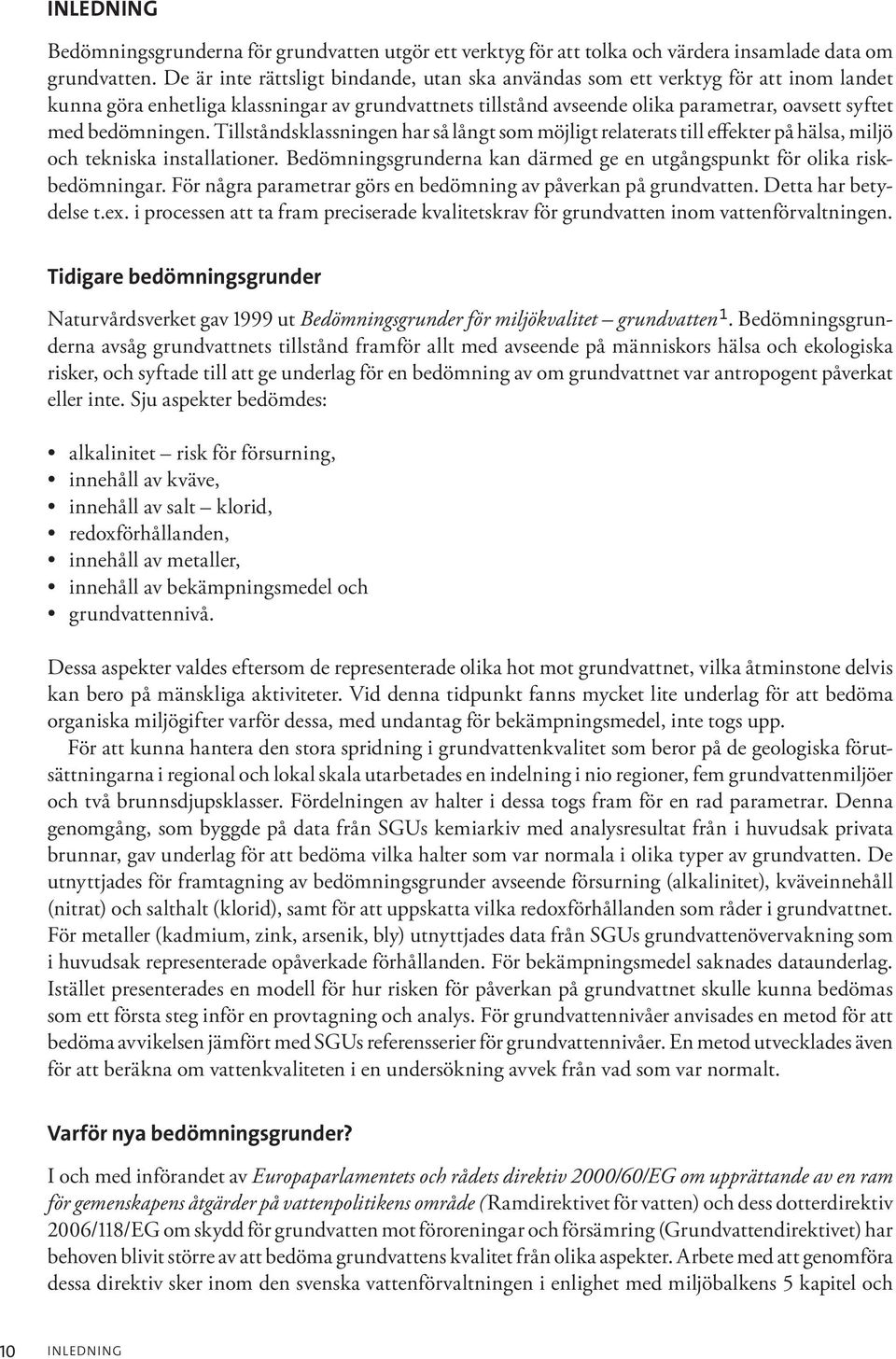 bedömningen. Tillståndsklassningen har så långt som möjligt relaterats till effekter på hälsa, miljö och tekniska installationer.