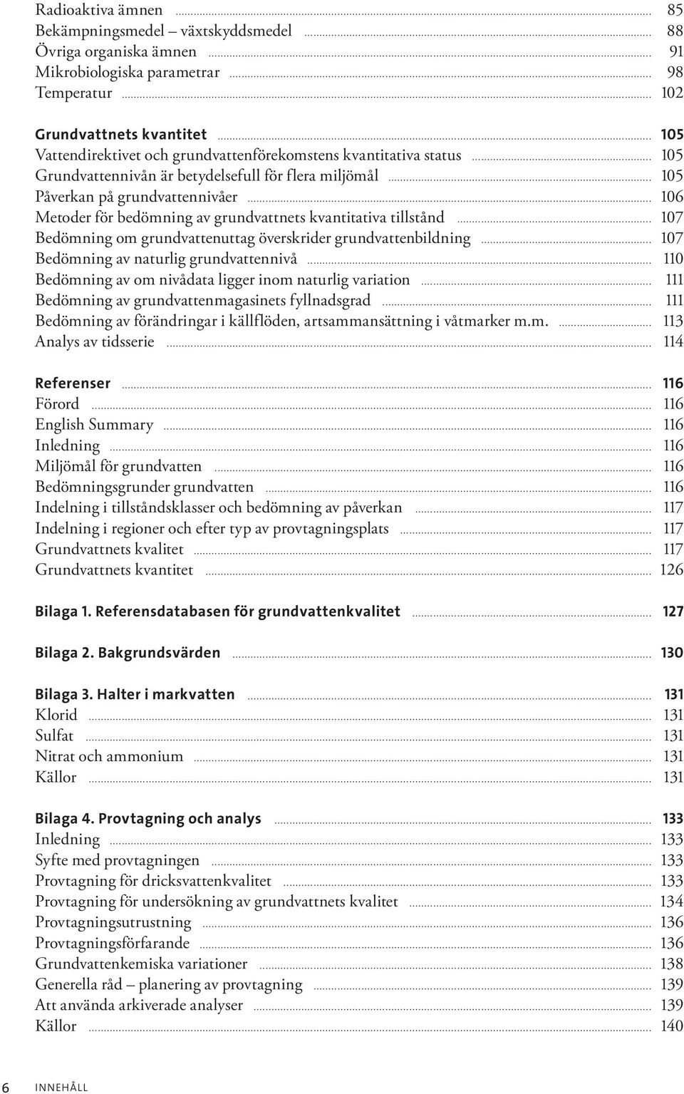 .. 106 Metoder för bedömning av grundvattnets kvantitativa tillstånd... 107 Bedömning om grundvattenuttag överskrider grundvattenbildning... 107 Bedömning av naturlig grundvattennivå.