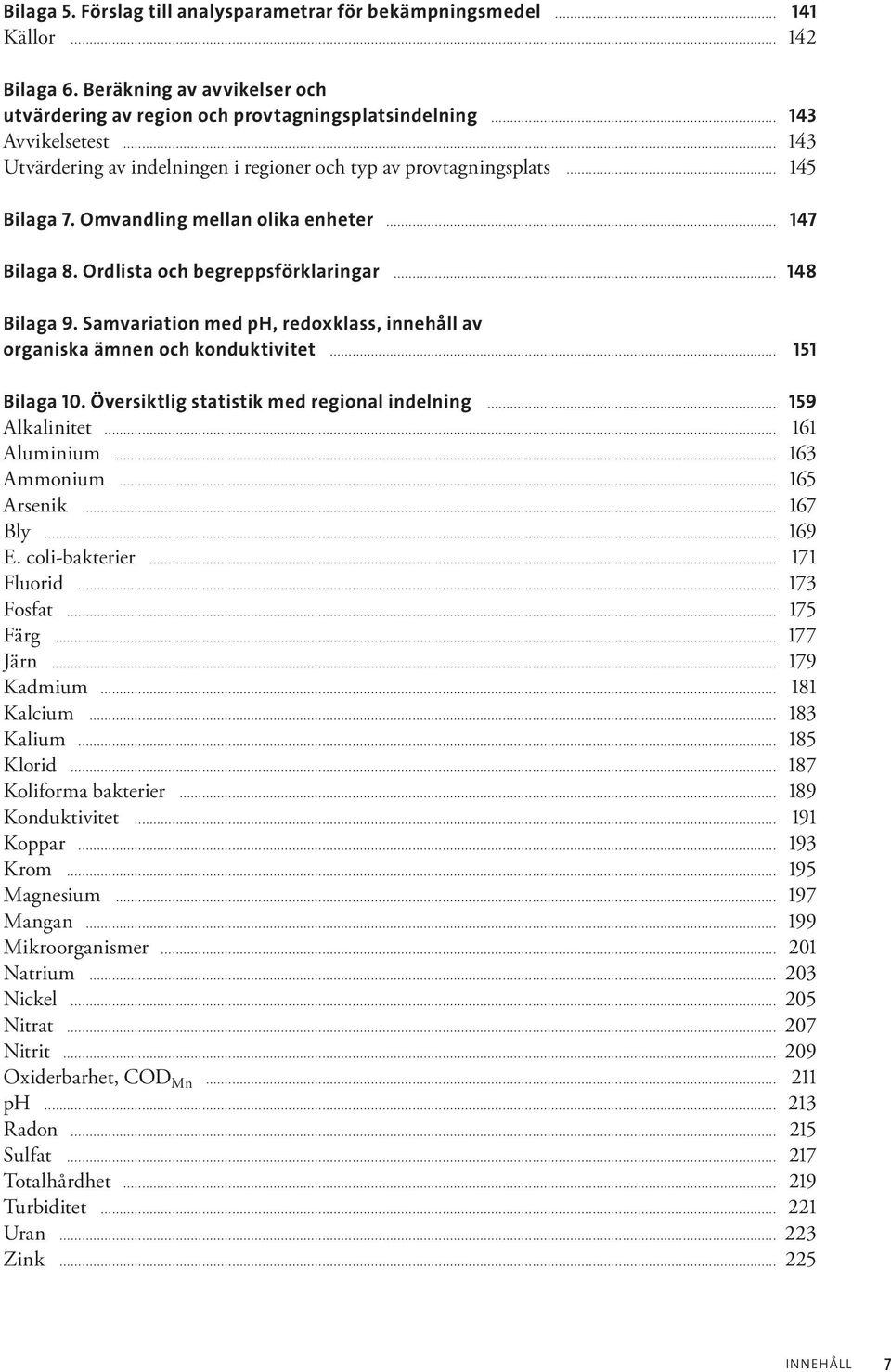 Samvariation med ph, redoxklass, innehåll av organiska ämnen och konduktivitet... 151 Bilaga 10. Översiktlig statistik med regional indelning... 159 Alkalinitet... 161 Aluminium... 163 Ammonium.