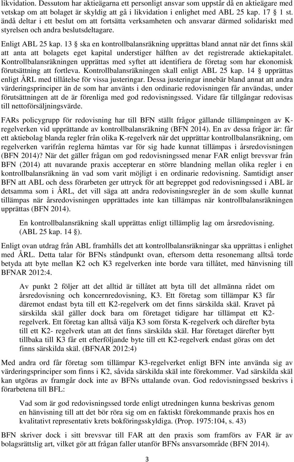 13 ska en kontrollbalansräkning upprättas bland annat när det finns skäl att anta att bolagets eget kapital understiger hälften av det registrerade aktiekapitalet.