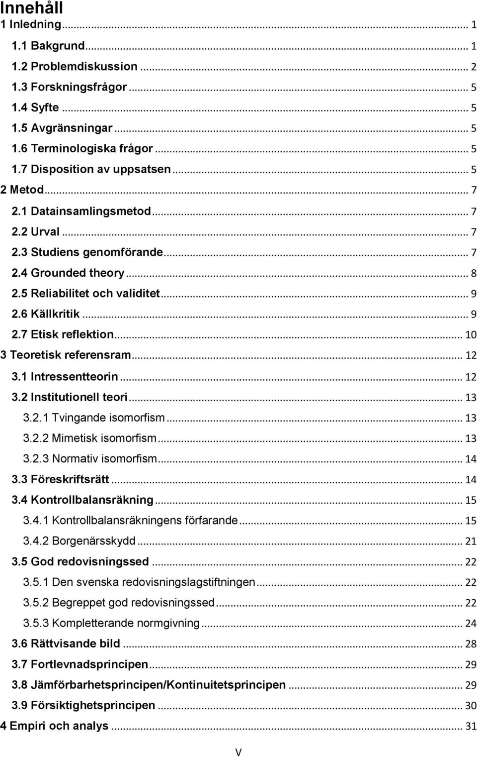 .. 10 3 Teoretisk referensram... 12 3.1 Intressentteorin... 12 3.2 Institutionell teori... 13 3.2.1 Tvingande isomorfism... 13 3.2.2 Mimetisk isomorfism... 13 3.2.3 Normativ isomorfism... 14 3.
