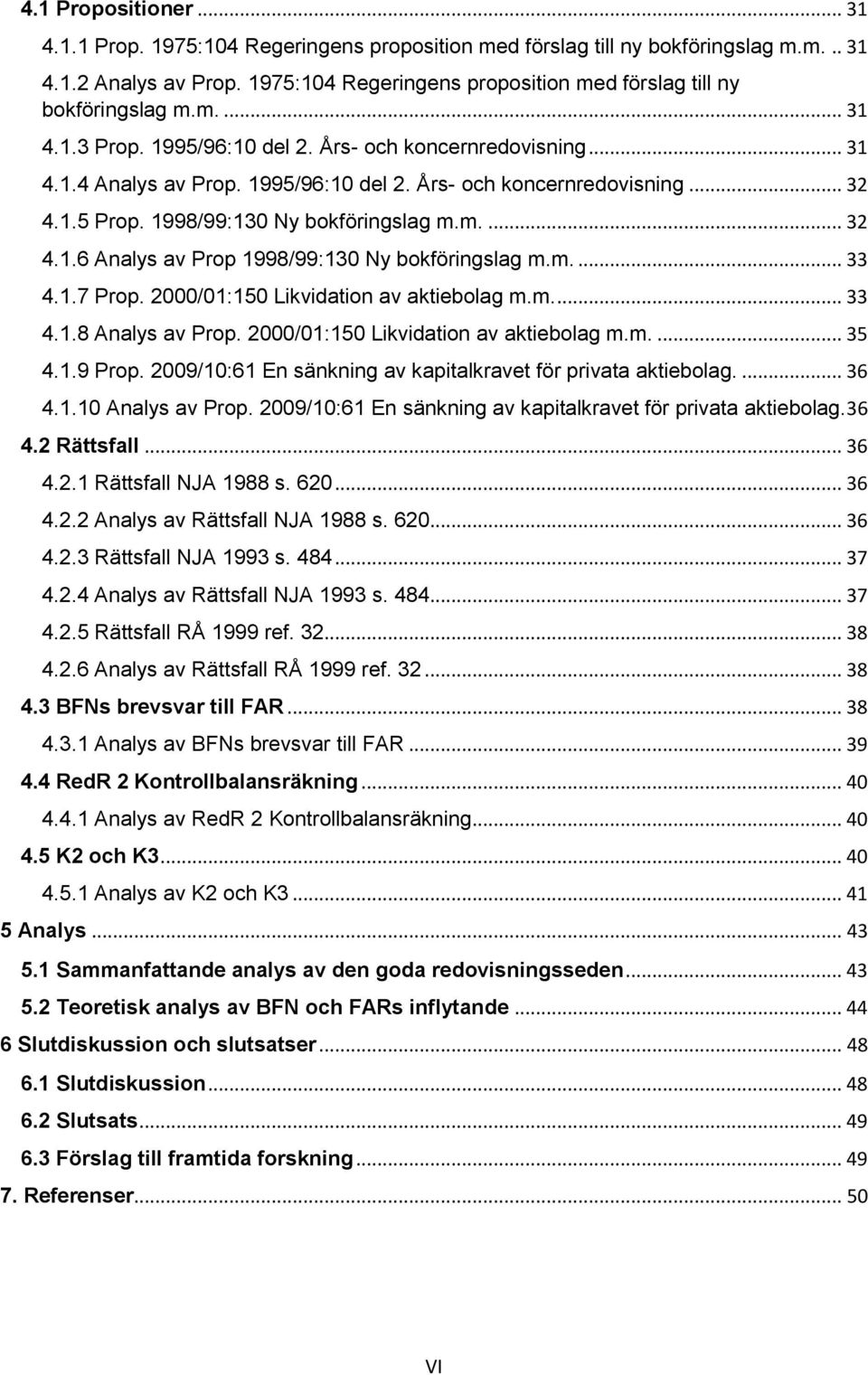 1.5 Prop. 1998/99:130 Ny bokföringslag m.m.... 32 4.1.6 Analys av Prop 1998/99:130 Ny bokföringslag m.m.... 33 4.1.7 Prop. 2000/01:150 Likvidation av aktiebolag m.m.... 33 4.1.8 Analys av Prop.
