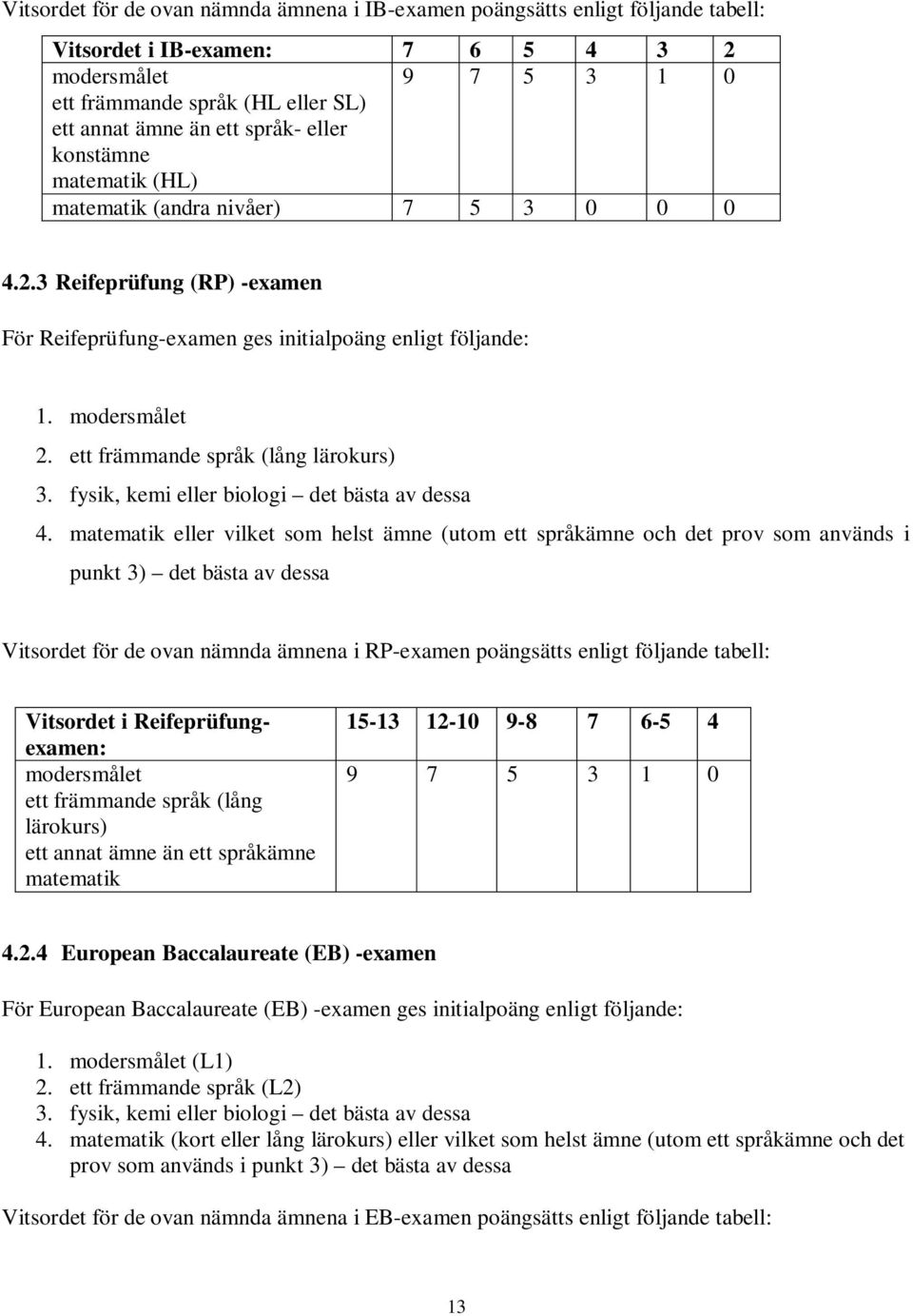 ett främmande språk (lång lärokurs) 3. fysik, kemi eller biologi det bästa av dessa 4.