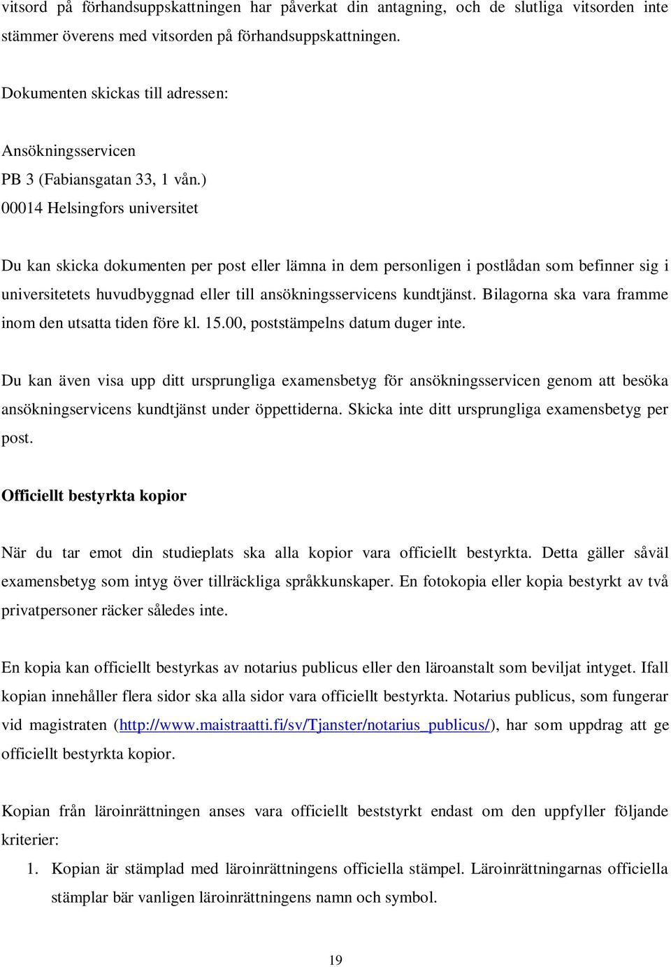 ) 00014 Helsingfors universitet Du kan skicka dokumenten per post eller lämna in dem personligen i postlådan som befinner sig i universitetets huvudbyggnad eller till ansökningsservicens kundtjänst.
