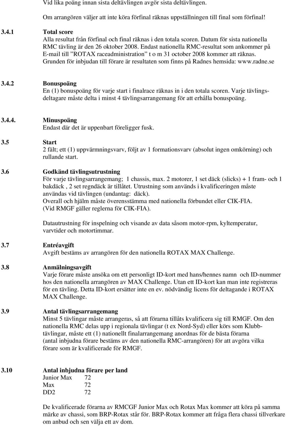 Endast nationella RMC-resultat som ankommer på E-mail till ROTAX raceadministration t o m 31 october 2008 kommer att räknas.