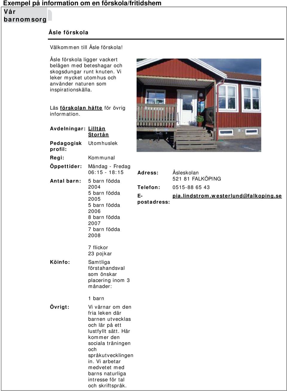 Avdelningar: Lilltån Stortån Pedagogisk profil: Regi: Öppettider: Antal barn: Utomhuslek Kommunal Måndag - Fredag 06:15-18:15 5 barn födda 2004 5 barn födda 2005 5 barn födda 2006 8 barn födda 2007 7