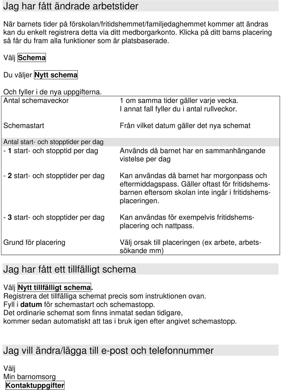 Antal schemaveckor Schemastart 1 om samma tider gäller varje vecka. I annat fall fyller du i antal rullveckor.