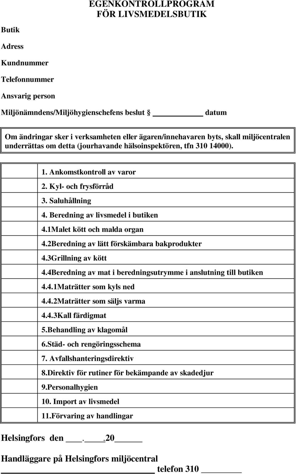 1Malet kött och malda organ 4.2Beredning av lätt förskämbara bakprodukter 4.3Grillning av kött 4.4Beredning av mat i beredningsutrymme i anslutning till butiken 4.4.1Maträtter som kyls ned 4.4.2Maträtter som säljs varma 4.
