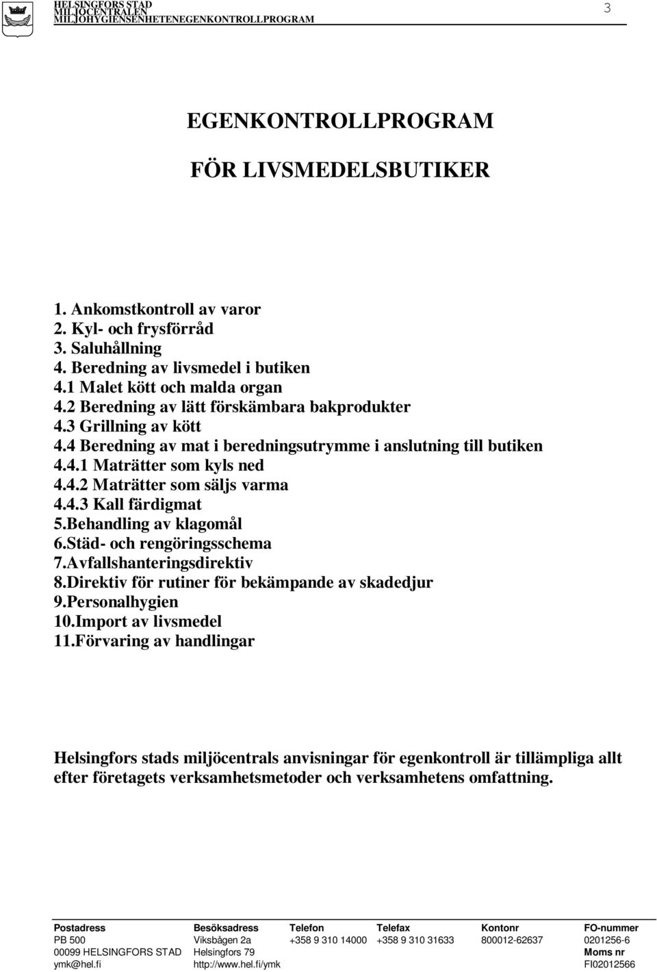 4.3 Kall färdigmat 5.Behandling av klagomål 6.Städ- och rengöringsschema 7.Avfallshanteringsdirektiv 8.Direktiv för rutiner för bekämpande av skadedjur 9.Personalhygien 10.