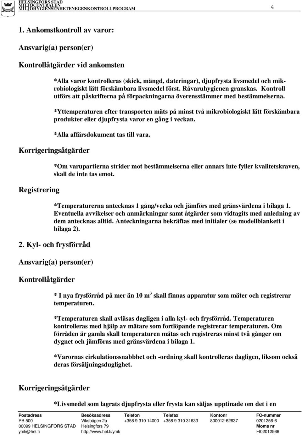 *Yttemperaturen efter transporten mäts på minst två mikrobiologiskt lätt förskämbara produkter eller djupfrysta varor en gång i veckan. *Alla affärsdokument tas till vara.