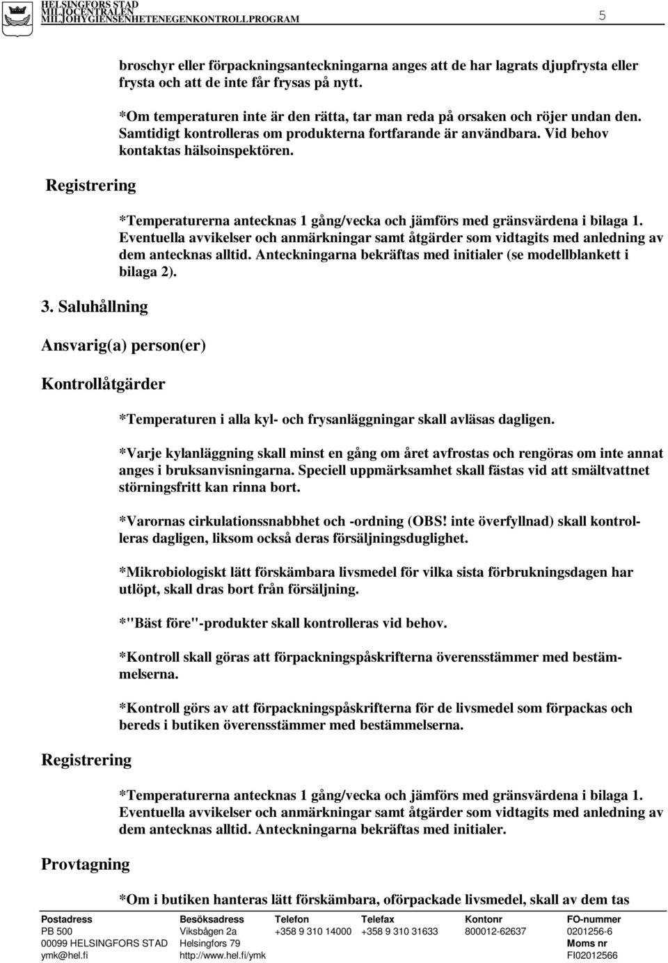 *Temperaturerna antecknas 1 gång/vecka och jämförs med gränsvärdena i bilaga 1. Eventuella avvikelser och anmärkningar samt åtgärder som vidtagits med anledning av dem antecknas alltid.
