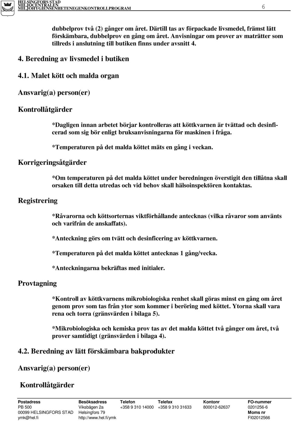 Malet kött och malda organ Kontrollåtgärder *Dagligen innan arbetet börjar kontrolleras att köttkvarnen är tvättad och desinficerad som sig bör enligt bruksanvisningarna för maskinen i fråga.