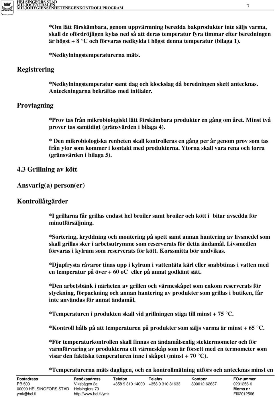 C och förvaras nedkylda i högst denna temperatur (bilaga 1). *Nedkylningstemperaturerna mäts. *Nedkylningstemperatur samt dag och klockslag då beredningen skett antecknas.