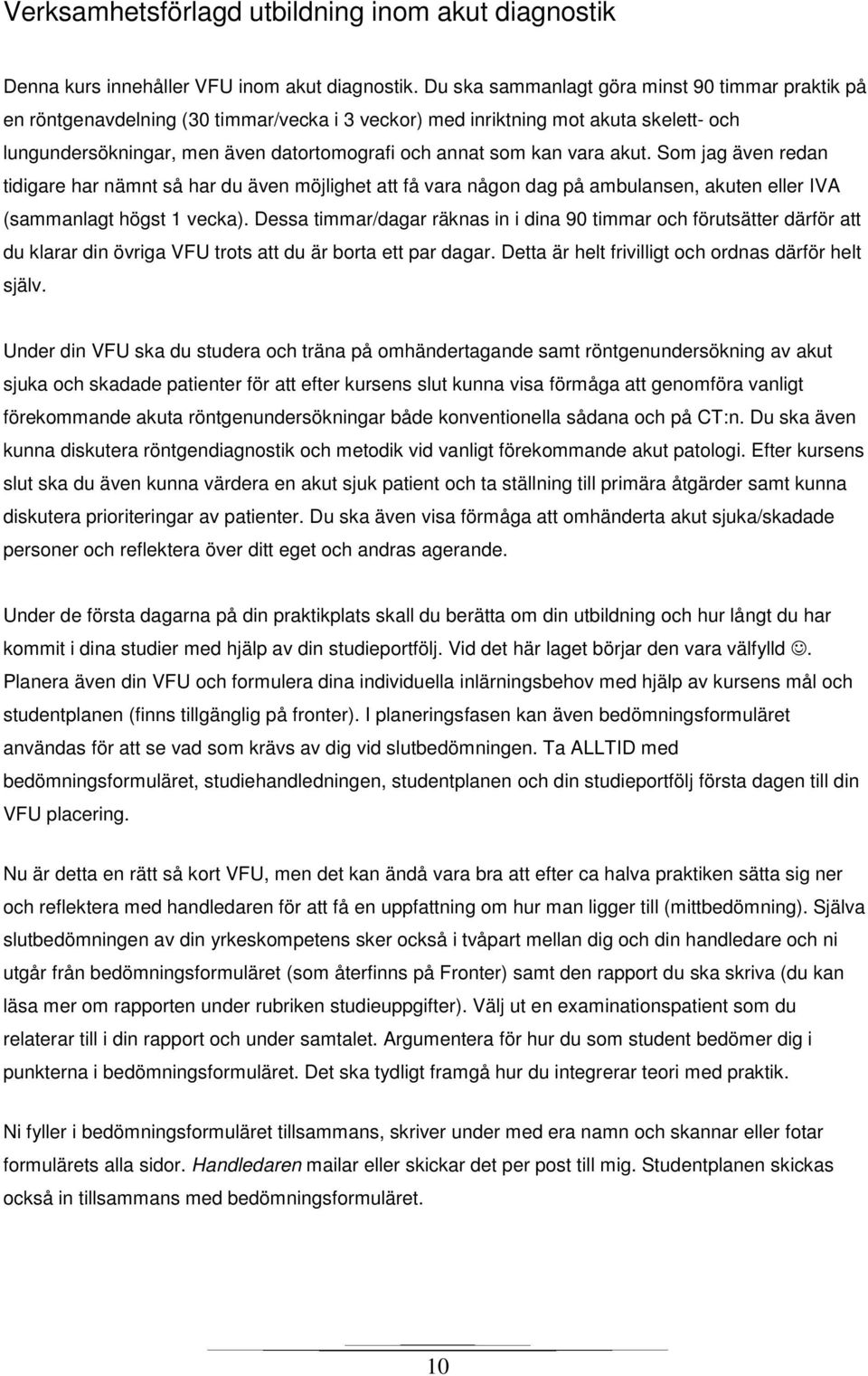 vara akut. Som jag även redan tidigare har nämnt så har du även möjlighet att få vara någon dag på ambulansen, akuten eller IVA (sammanlagt högst 1 vecka).