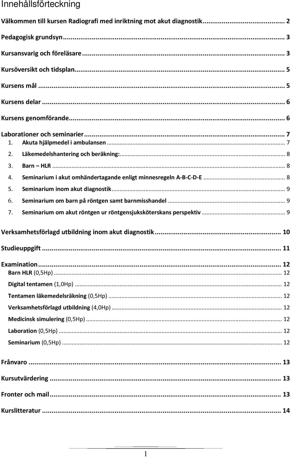 Seminarium i akut omhändertagande enligt minnesregeln A-B-C-D-E... 8 5. Seminarium inom akut diagnostik... 9 6. Seminarium om barn på röntgen samt barnmisshandel... 9 7.