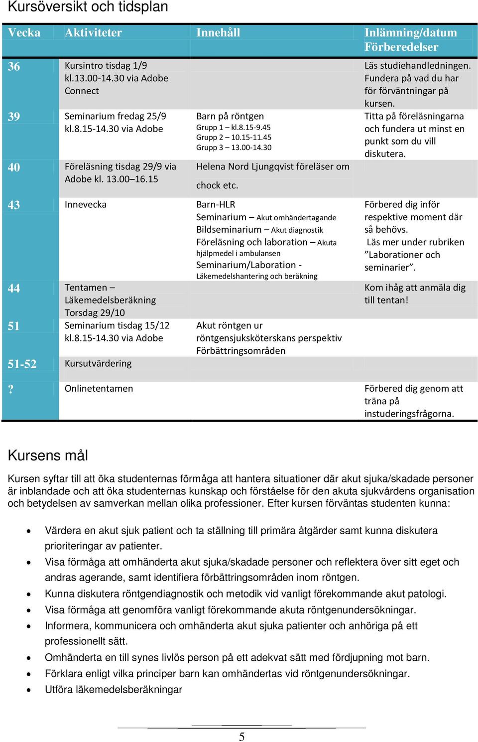 43 Innevecka Barn-HLR Seminarium Akut omhändertagande Bildseminarium Akut diagnostik Föreläsning och laboration Akuta hjälpmedel i ambulansen Seminarium/Laboration - Läkemedelshantering och beräkning