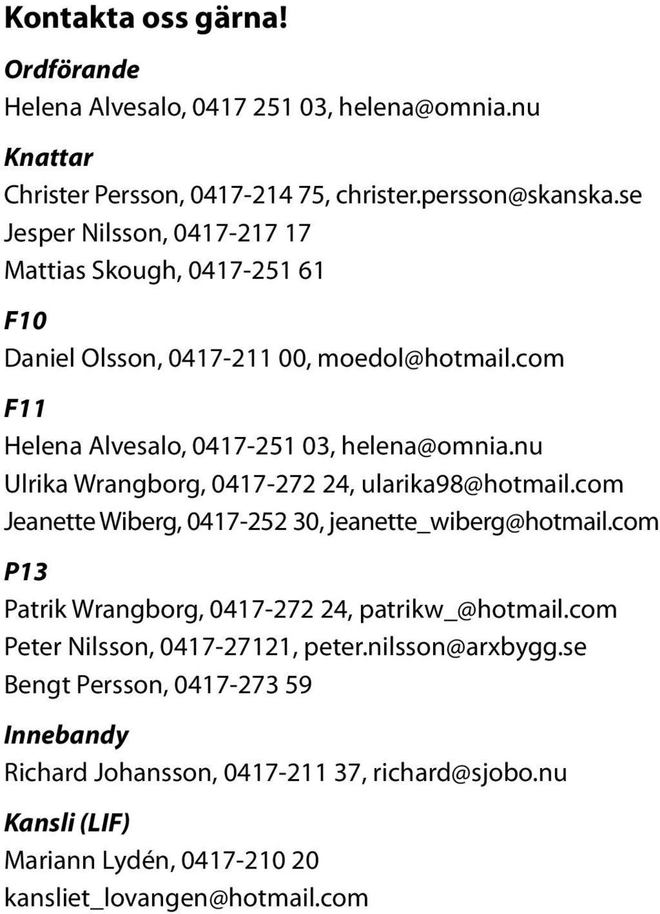 nu Ulrika Wrangborg, 0417-272 24, ularika98@hotmail.com Jeanette Wiberg, 0417-252 30, jeanette_wiberg@hotmail.com P13 Patrik Wrangborg, 0417-272 24, patrikw_@hotmail.