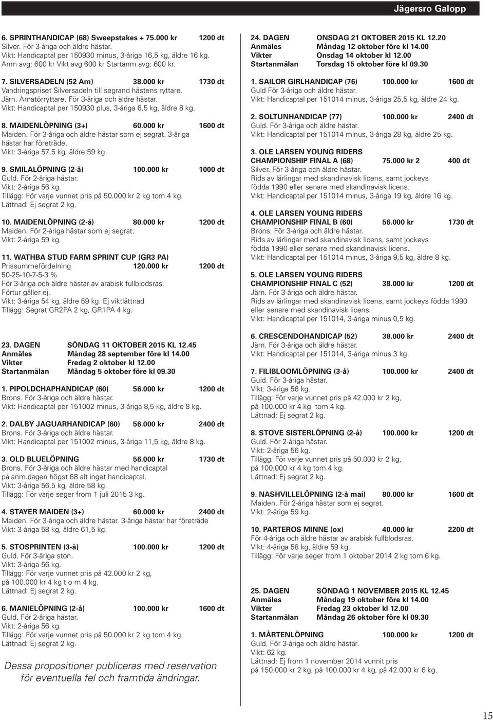 Vikt: Handicaptal per 151023. 5. MR MINISTERHANDICAP (52) 38.000 kr 1730 dt Vikt: Handicaptal per 151023, 3-åriga minus 1 kg. 6. EVERESTLÖPNING 56.000 kr 2400 dt Brons.