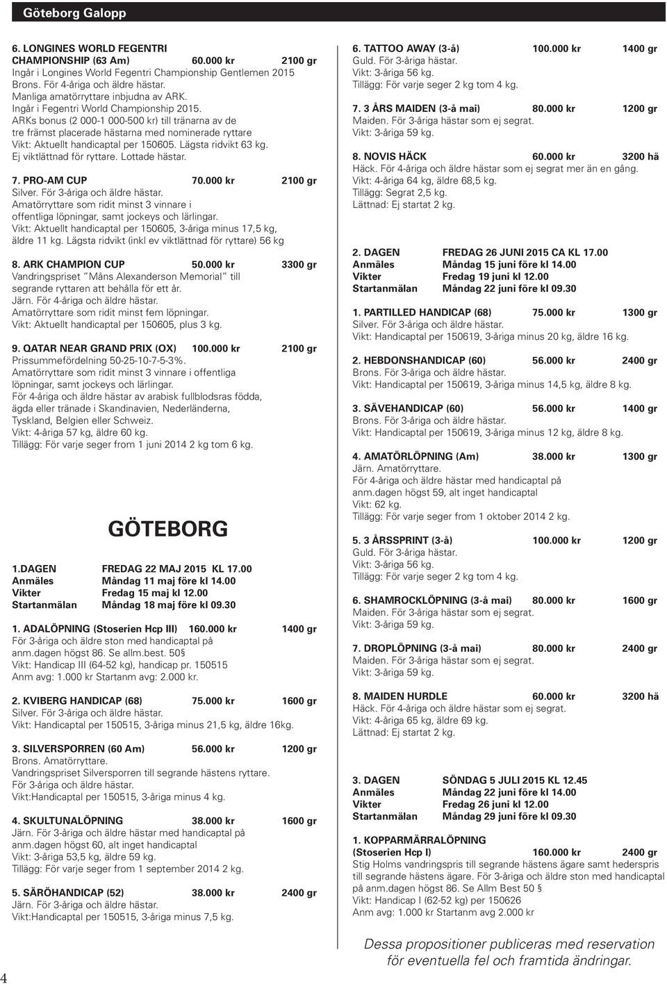 inget handicaptal. Vikt: 3-åriga 55 kg, äldre 59 kg. Tillägg: För varje seger from 1 november 2014 2 kg. 5. ARK CHAMPION CUP (52 Am) 3 8.000 kr 2400 gr Järn. Amatörryttare.