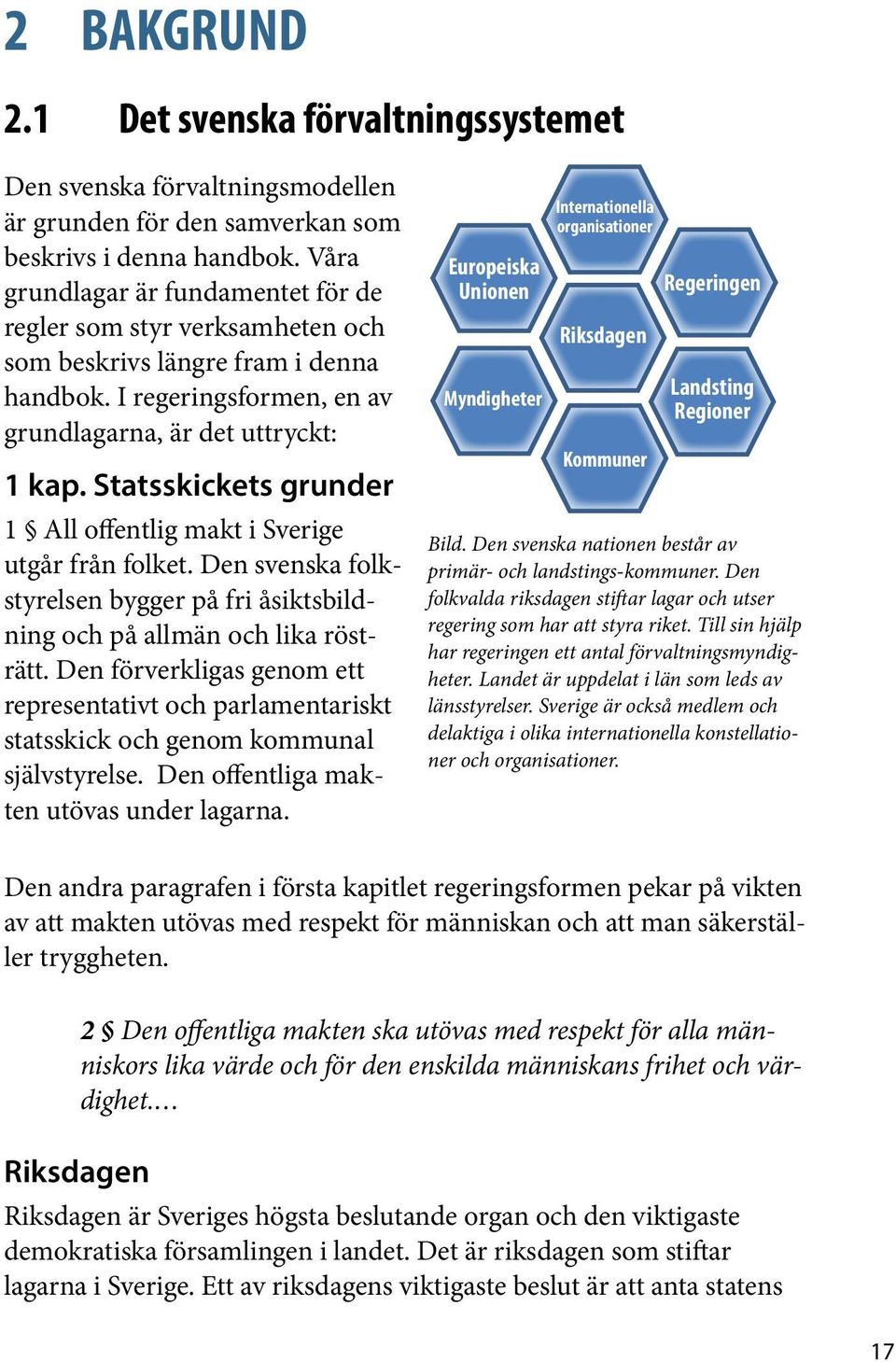 Statsskickets grunder 1 All offentlig makt i Sverige utgår från folket. Den svenska folkstyrelsen bygger på fri åsiktsbildning och på allmän och lika rösträtt.