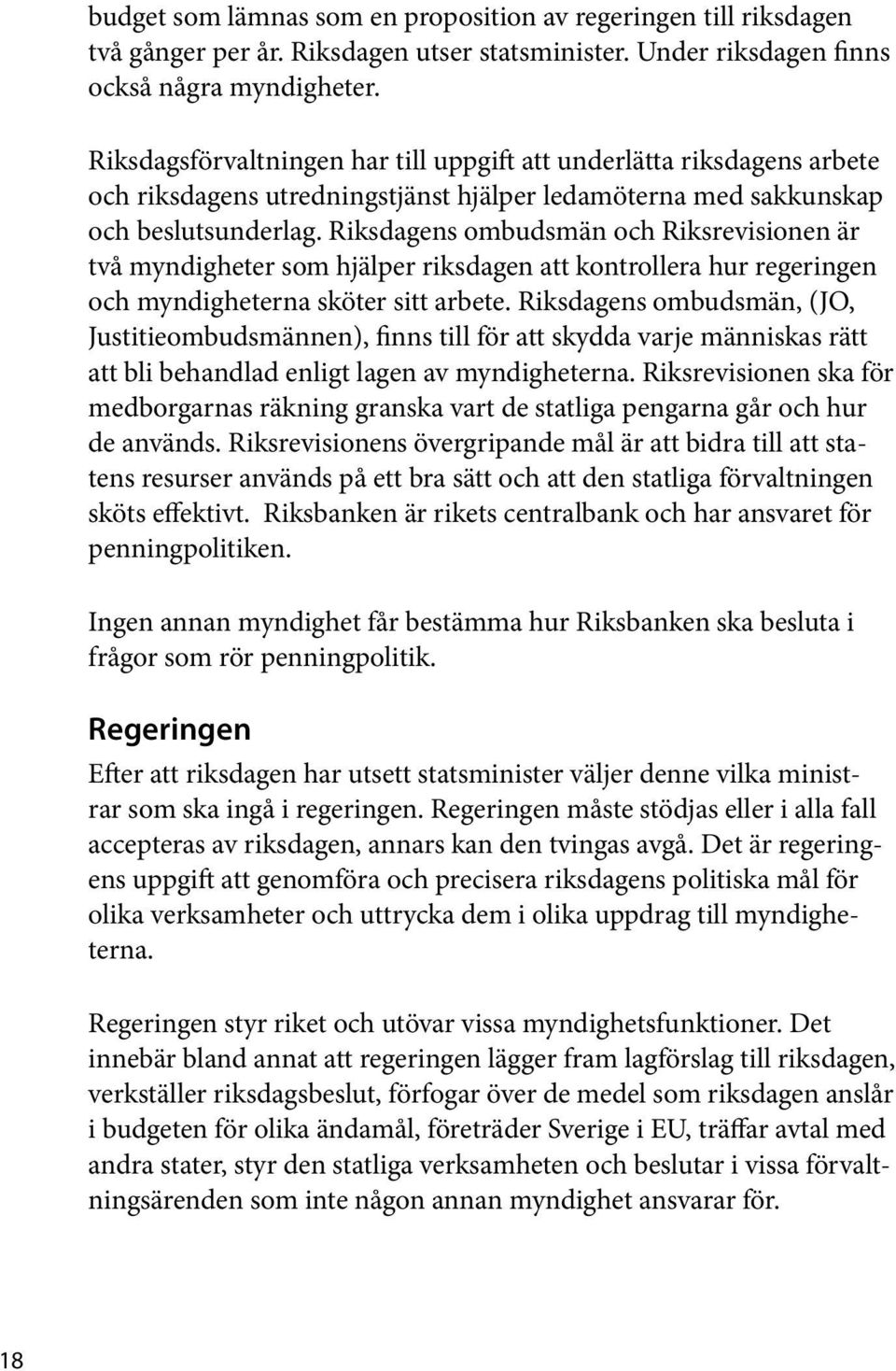 Riksdagens ombudsmän och Riksrevisionen är två myndigheter som hjälper riksdagen att kontrollera hur regeringen och myndigheterna sköter sitt arbete.