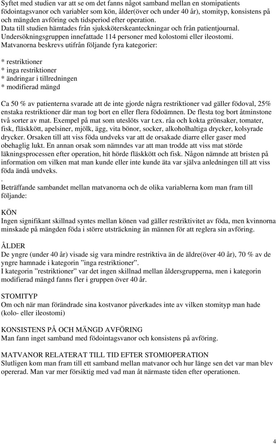 Matvanorna beskrevs utifrån följande fyra kategorier: * restriktioner * inga restriktioner * ändringar i tillredningen * modifierad mängd Ca 50 % av patienterna svarade att de inte gjorde några