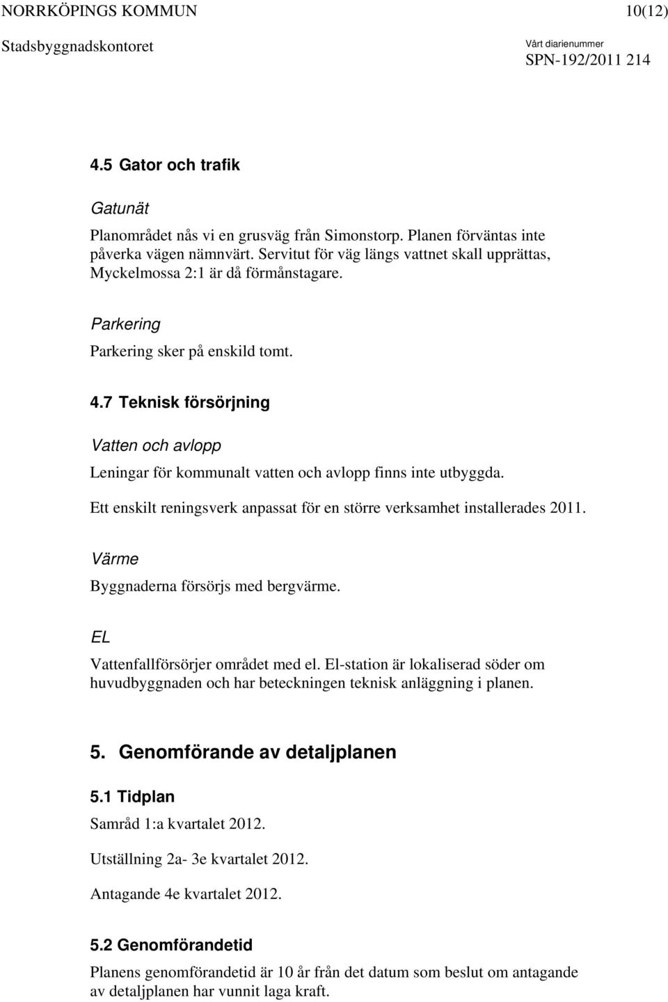 7 Teknisk försörjning Vatten och avlopp Leningar för kommunalt vatten och avlopp finns inte utbyggda. Ett enskilt reningsverk anpassat för en större verksamhet installerades 2011.