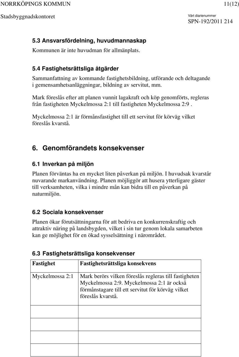 Myckelmossa 2:1 är förmånsfastighet till ett servitut för körväg vilket föreslås kvarstå. 6. Genomförandets konsekvenser 6.1 Inverkan på miljön Planen förväntas ha en mycket liten påverkan på miljön.