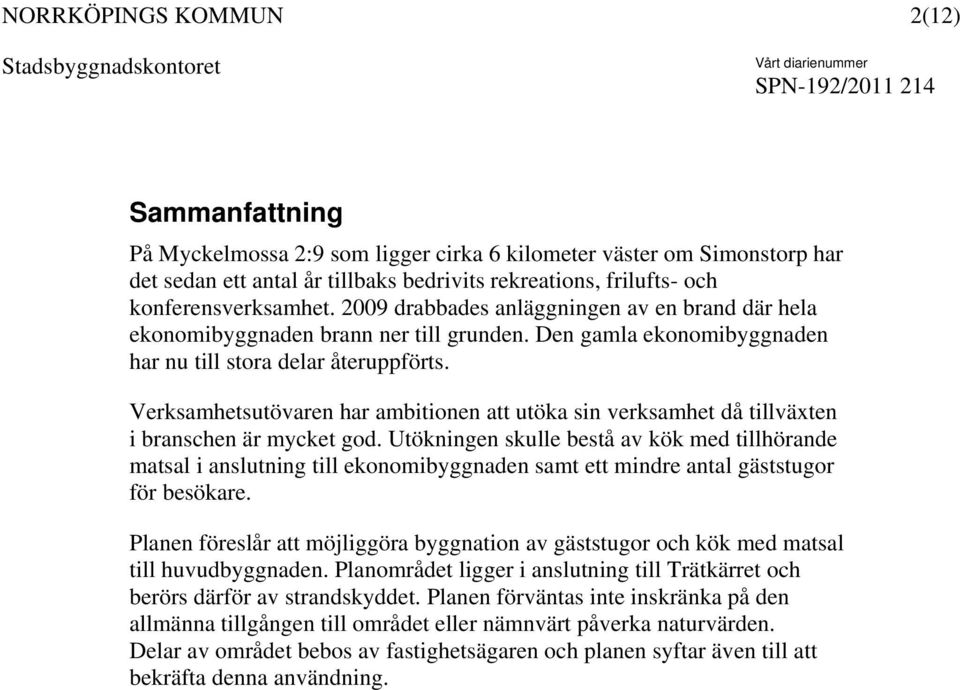 Verksamhetsutövaren har ambitionen att utöka sin verksamhet då tillväxten i branschen är mycket god.