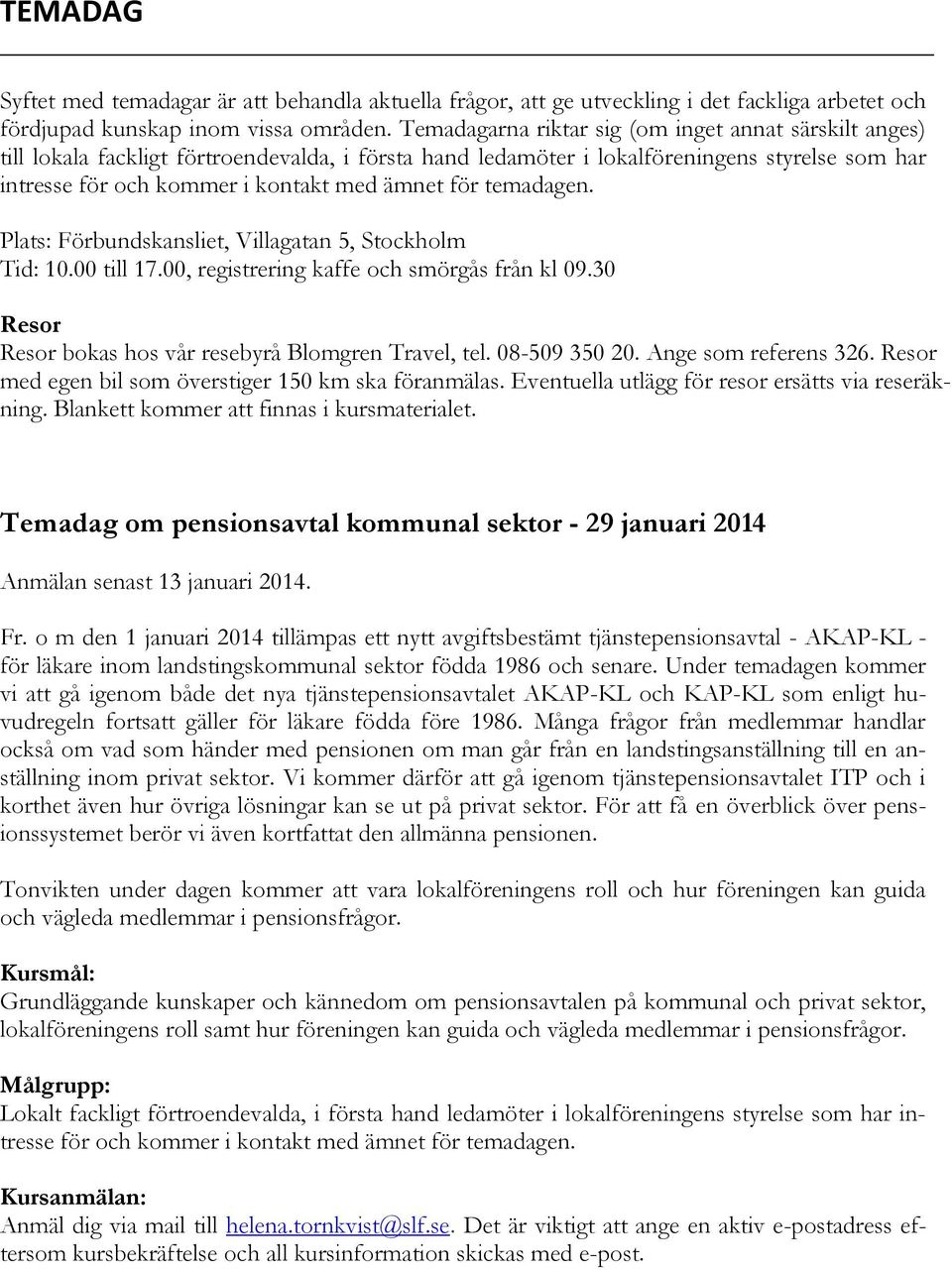 för temadagen. Plats: Förbundskansliet, Villagatan 5, Stockholm Tid: 10.00 till 17.00, registrering kaffe och smörgås från kl 09.30 Resor Resor bokas hos vår resebyrå Blomgren Travel, tel.