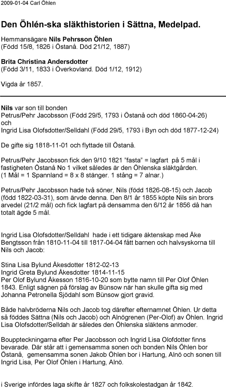 Nils var son till bonden Petrus/Pehr Jacobsson (Född 29/5, 1793 i Östanå död 1860-04-26) Ingrid Lisa Olofsdotter/Selldahl (Född 29/5, 1793 i Byn död 1877-12-24) De gifte sig 1818-11-01 flyttade till