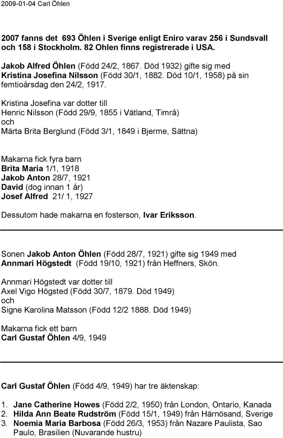 Kristina Josefina var dotter till Henric Nilsson (Född 29/9, 1855 i Vätland, Timrå) Märta Brita Berglund (Född 3/1, 1849 i Bjerme, Sättna) Makarna fick fyra barn Brita Maria 1/1, 1918 Jakob Anton
