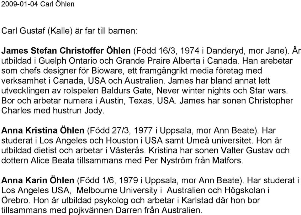 James har bland annat lett utvecklingen av rolspelen Baldurs Gate, Never winter nights Star wars. Bor arbetar numera i Austin, Texas, USA. James har sonen Christopher Charles med hustrun Jody.