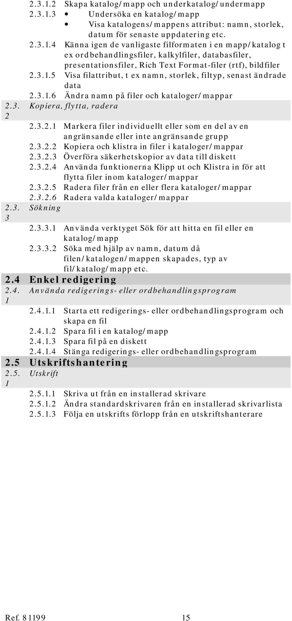 ..5 Visa filattribut, t ex namn, storlek, filtyp, senast ändrade data...6 Ändra namn på filer och kataloger/mappar Kopiera, flytta, radera.