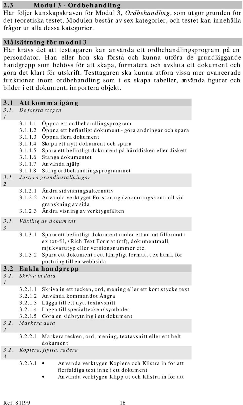 Han eller hon ska förstå och kunna utföra de grundläggande handgrepp som behövs för att skapa, formatera och avsluta ett dokument och göra det klart för utskrift.