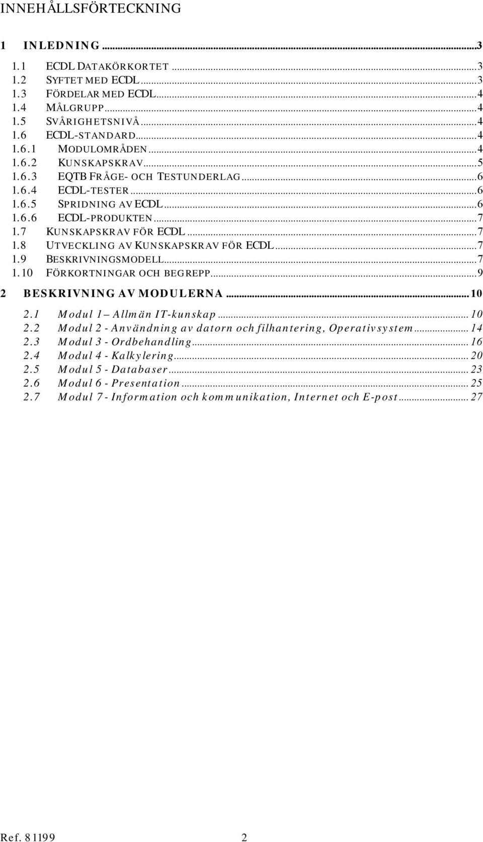 ..7.0 FÖRKORTNINGAR OCH BEGREPP...9 BESKRIVNING AV MODULERNA... 0. Modul Allmän IT-kunskap... 0. Modul - Användning av datorn och filhantering, Operativsystem... 4.