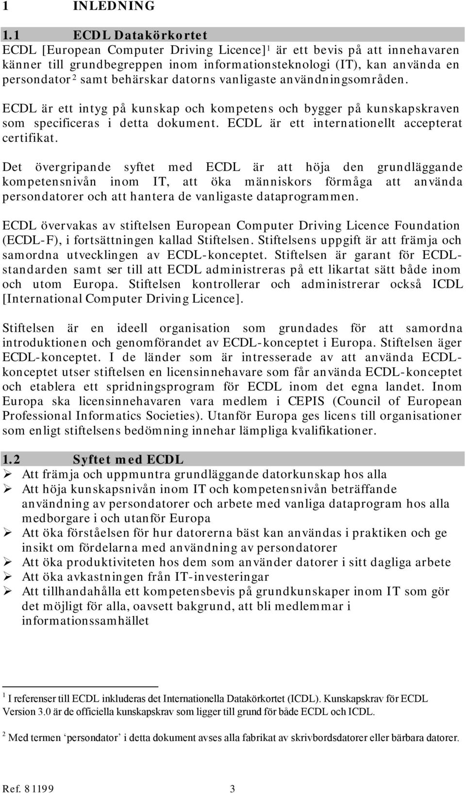 datorns vanligaste användningsområden. ECDL är ett intyg på kunskap och kompetens och bygger på kunskapskraven som specificeras i detta dokument. ECDL är ett internationellt accepterat certifikat.