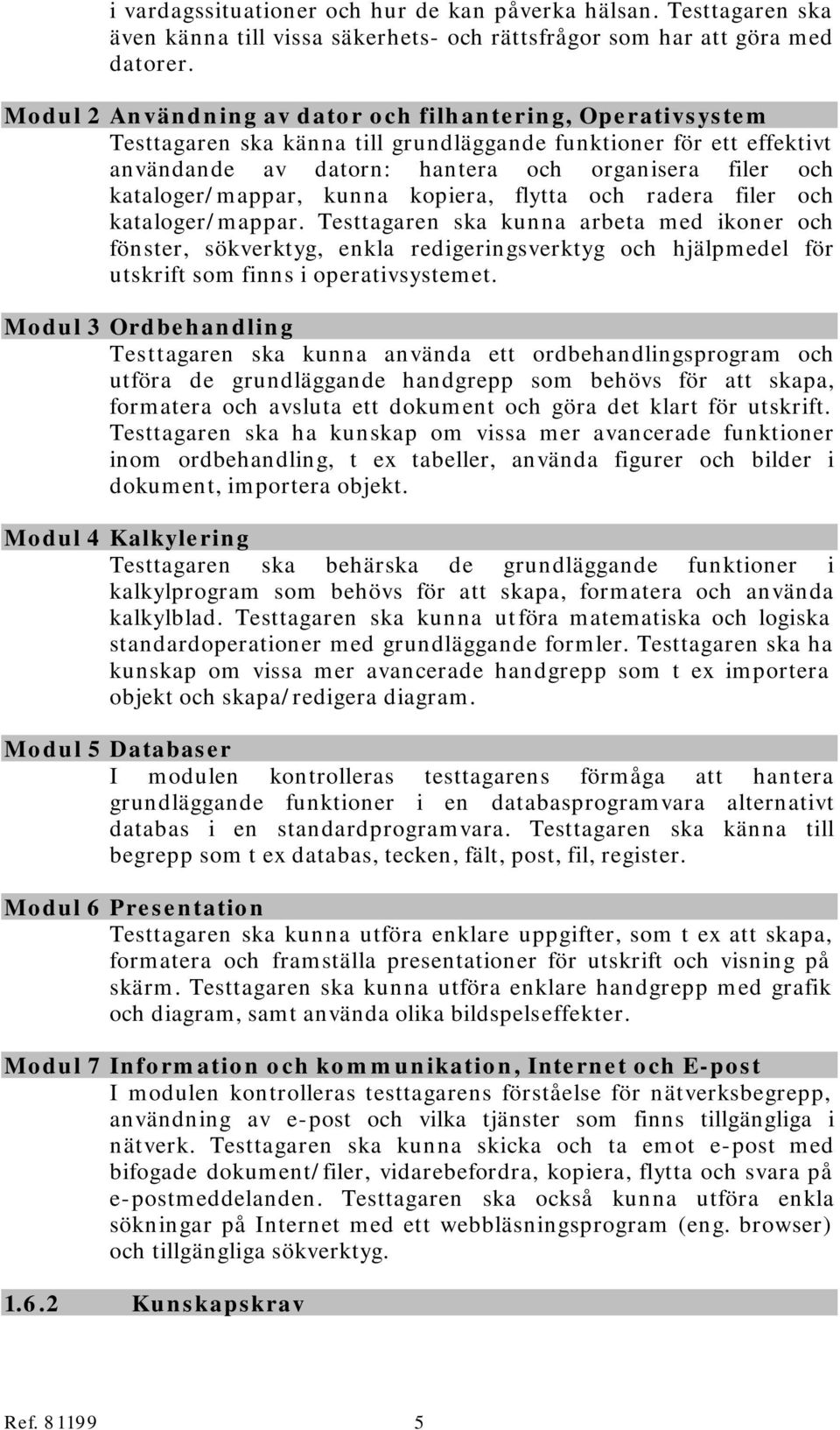 kataloger/mappar, kunna kopiera, flytta och radera filer och kataloger/mappar.