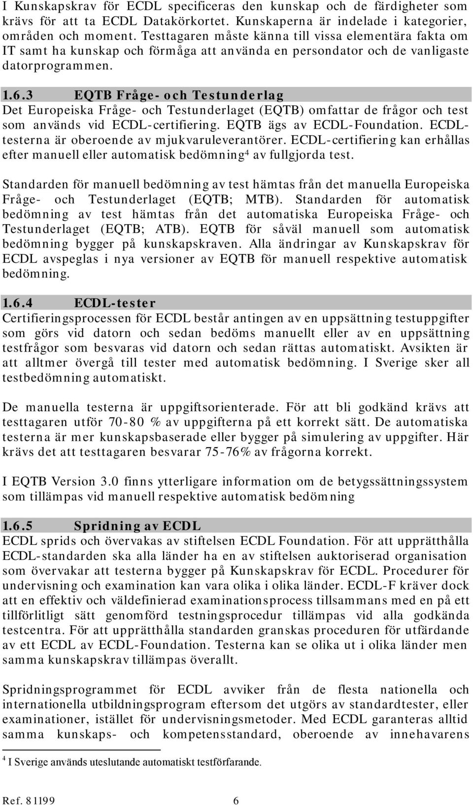EQTB Fråge- och Testunderlag Det Europeiska Fråge- och Testunderlaget (EQTB) omfattar de frågor och test som används vid ECDL-certifiering. EQTB ägs av ECDL-Foundation.
