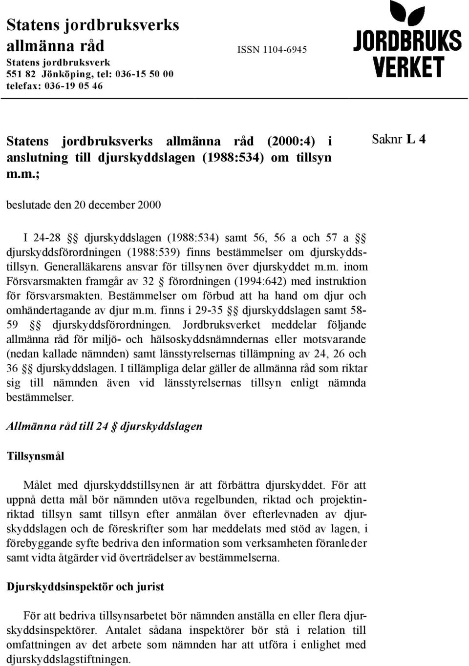 tillsyn m.m.; Saknr L 4 beslutade den 20 december 2000 I 24-28 djurskyddslagen (1988:534) samt 56, 56 a och 57 a djurskyddsförordningen (1988:539) finns bestämmelser om djurskyddstillsyn.