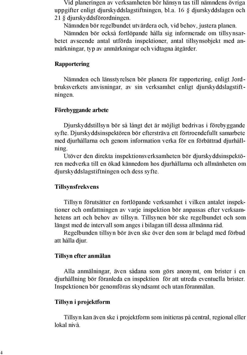 Nämnden bör också fortlöpande hålla sig informerade om tillsynsarbetet avseende antal utförda inspektioner, antal tillsynsobjekt med anmärkningar, typ av anmärkningar och vidtagna åtgärder.