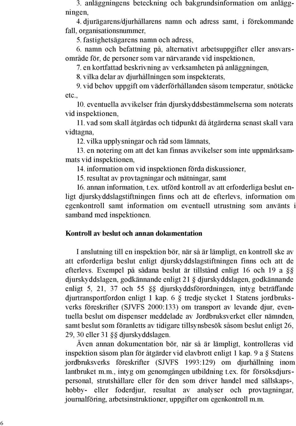 en kortfattad beskrivning av verksamheten på anläggningen, 8. vilka delar av djurhållningen som inspekterats, 9. vid behov uppgift om väderförhållanden såsom temperatur, snötäcke etc., 10.