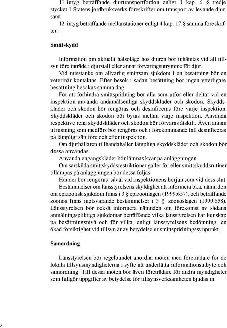 Vid misstanke om allvarlig smittsam sjukdom i en besättning bör en veterinär kontaktas. Efter besök i sådan besättning bör ingen ytterligare besättning besökas samma dag.