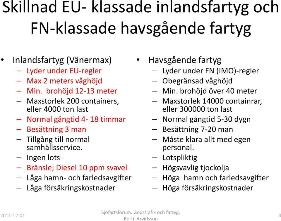 Ingen lots Bränsle; Diesel 10 ppm svavel Låga hamn och farledsavgifter Låga försäkringskostnader Havsgående fartyg Lyder under FN (IMO) regler Obegränsad våghöjd Min.