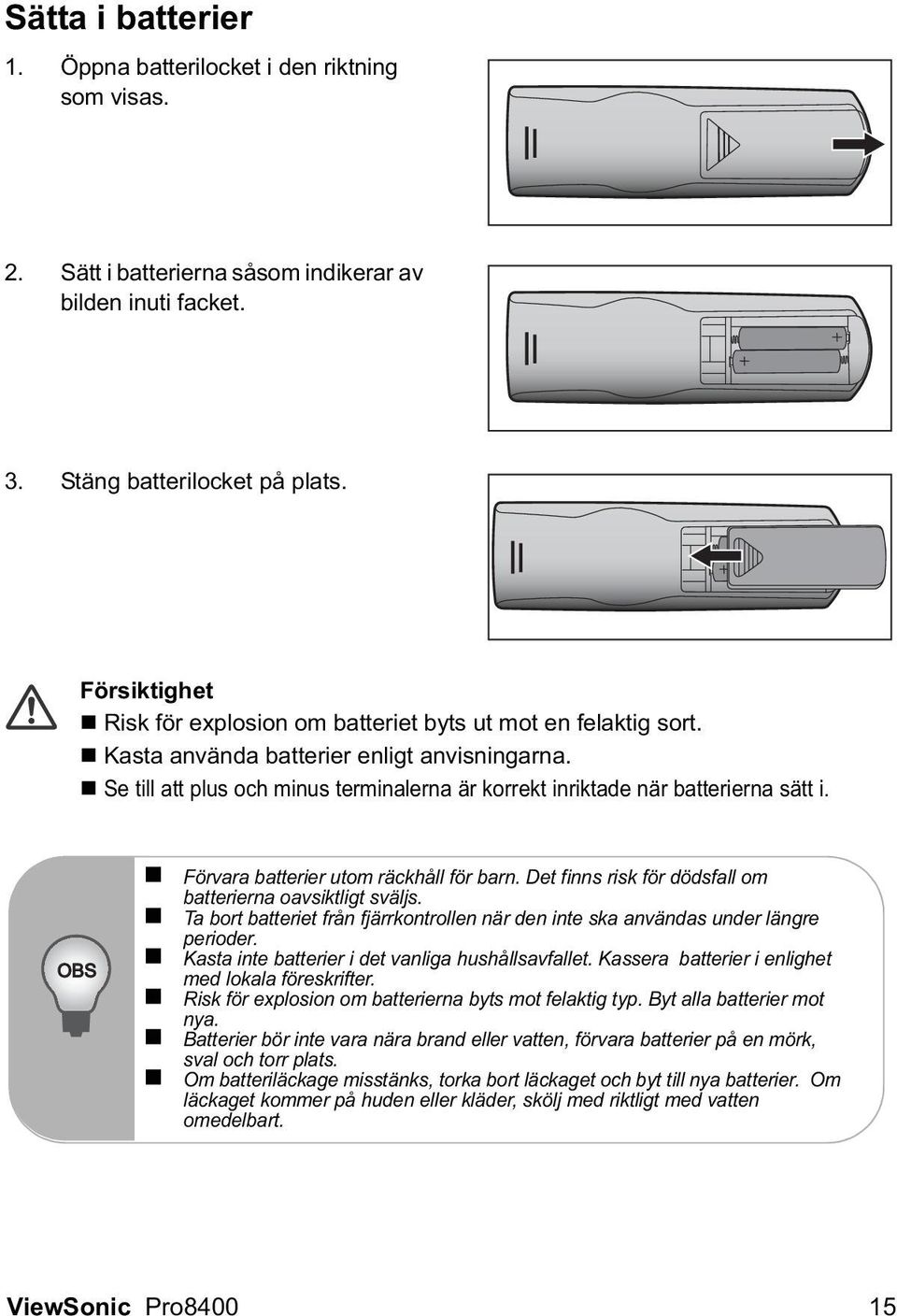 Se till att plus och minus terminalerna är korrekt inriktade när batterierna sätt i. OBS Förvara batterier utom räckhåll för barn. Det finns risk för dödsfall om batterierna oavsiktligt sväljs.