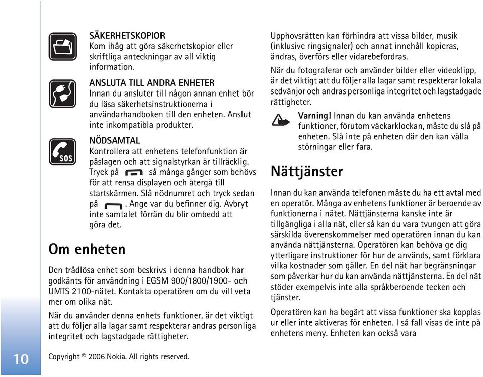 NÖDSAMTAL Kontrollera att enhetens telefonfunktion är påslagen och att signalstyrkan är tillräcklig. Tryck på så många gånger som behövs för att rensa displayen och återgå till startskärmen.