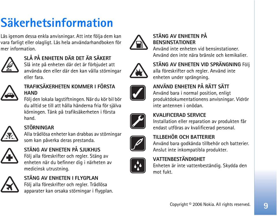 TRAFIKSÄKERHETEN KOMMER I FÖRSTA HAND Följ den lokala lagstiftningen. När du kör bil bör du alltid se till att hålla händerna fria för själva körningen. Tänk på trafiksäkerheten i första hand.