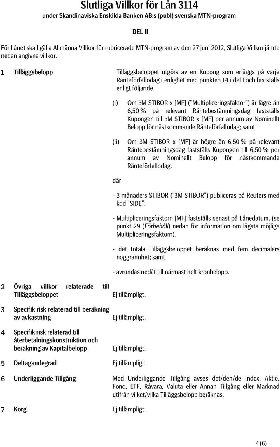 1 Tilläggsbelopp Tilläggsbeloppet utgörs av en Kupong som erläggs på varje Ränteförfallodag i enlighet med punkten 14 i del I och fastställs enligt följande (i) (ii) Om 3M STIBOR x [MF] (