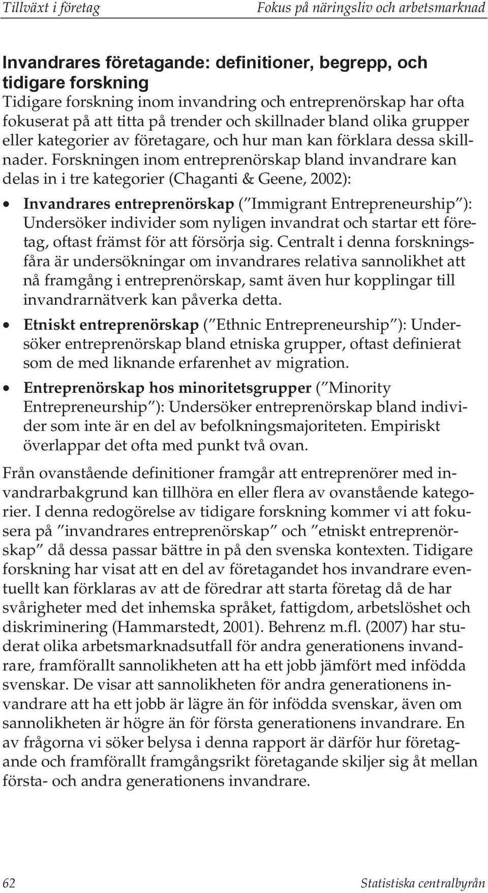Forskningen inom entreprenörskap bland invandrare kan delas in i tre kategorier (Chaganti & Geene, 2002): Invandrares entreprenörskap ( Immigrant Entrepreneurship ): Undersöker individer som nyligen
