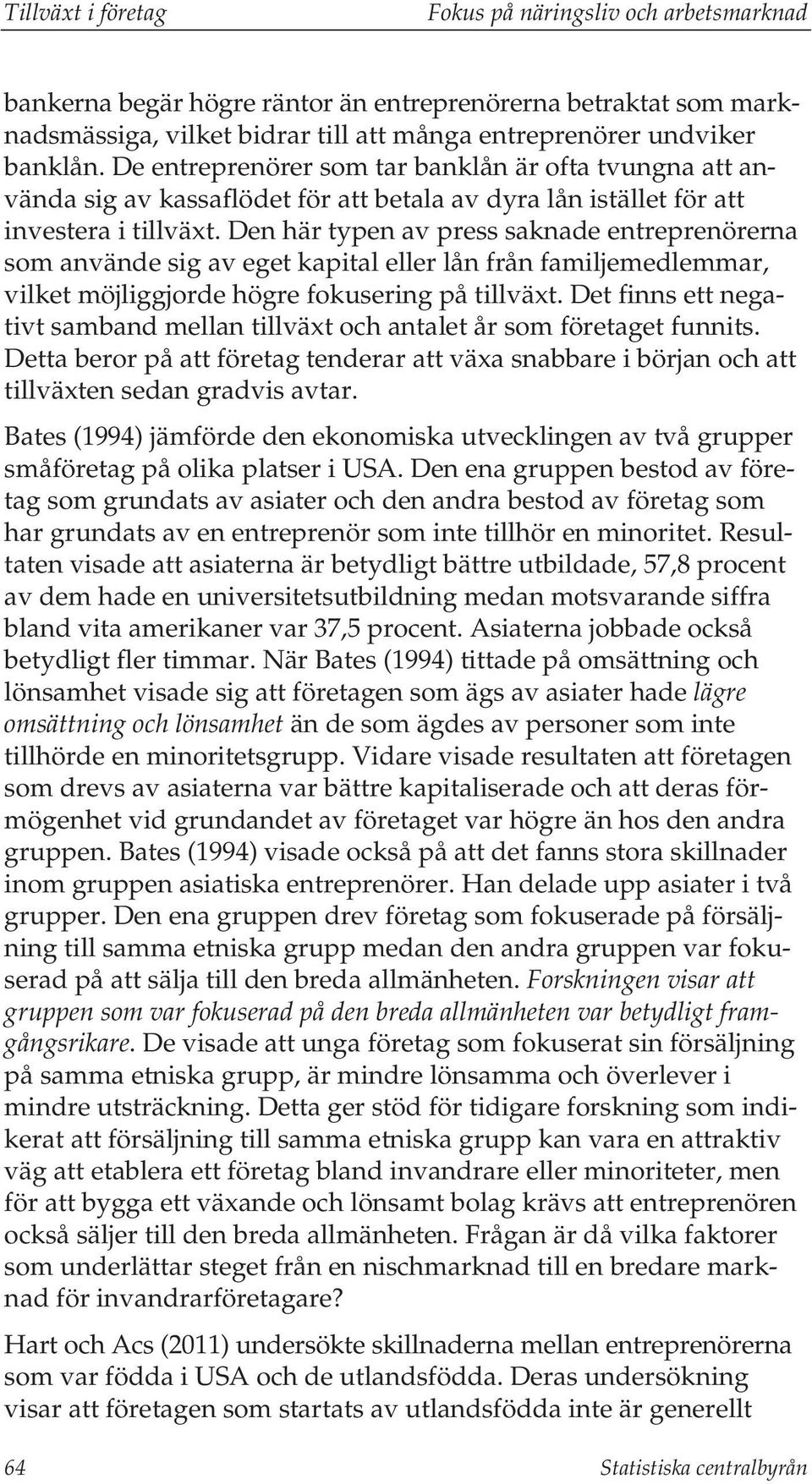 Den här typen av press saknade entreprenörerna som använde sig av eget kapital eller lån från familjemedlemmar, vilket möjliggjorde högre fokusering på tillväxt.